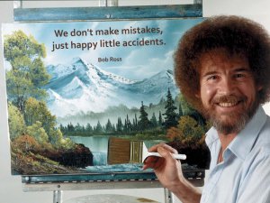 Bob Ross says "We dont make mistakes, just happy little accidents."